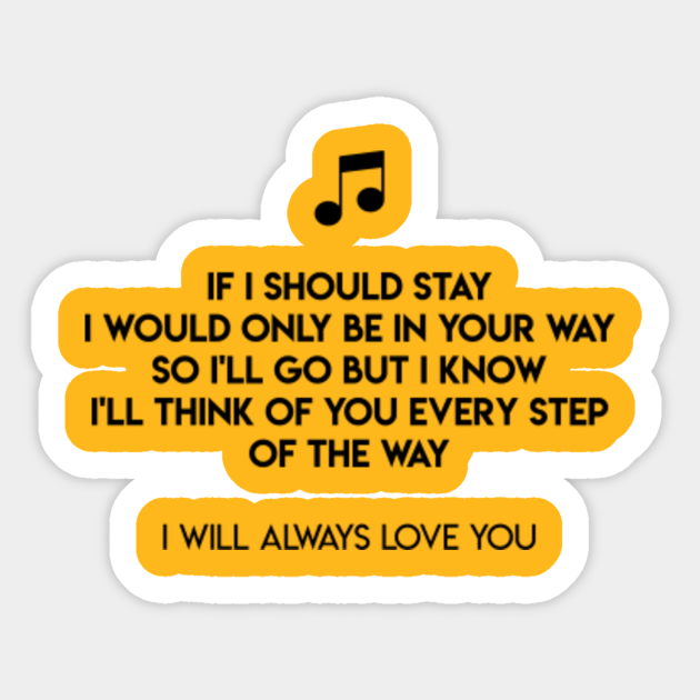 If I Should Stay I Would Only Be In Your Way So I Ll Go But I Know I Ll Think Of You Every Step Of The Way I Will Always Love You If I Should Stay I Would Only Be In Your Way So I Ll Go But I Know I Ll Think Of You Every Step Of The Way I Will Always Love You