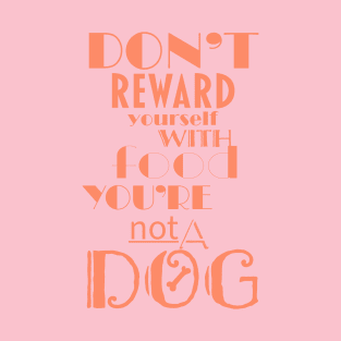 Don’t reward yourself with food you’re not a dog T-Shirt