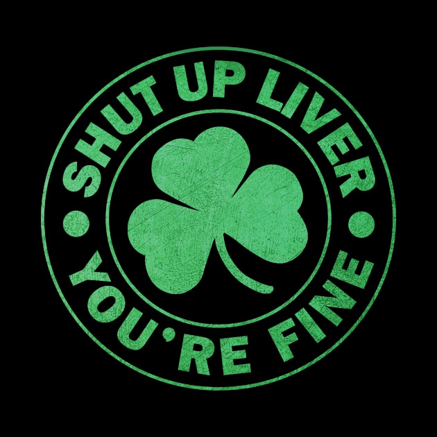 Shut up Liver You're fine St. Patrick's Day by JohnnyxPrint