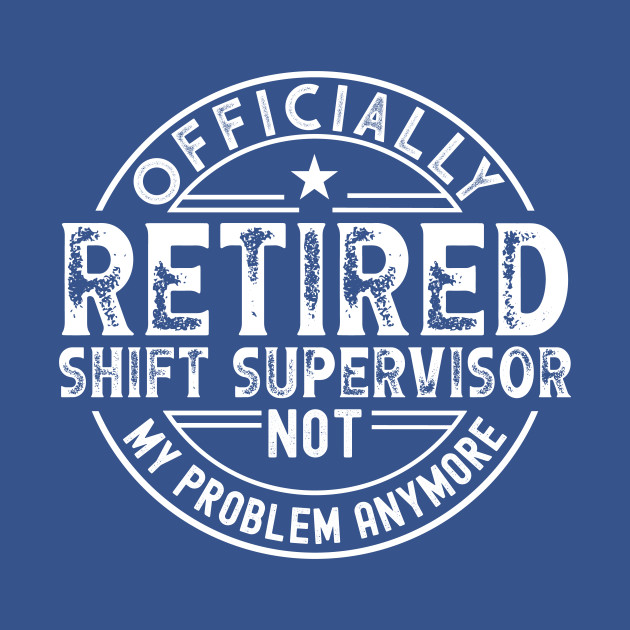 Discover Retired Shift Supervisor - Retired Shift Supervisor - T-Shirt