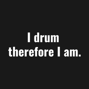 I drum therefore I am. T-Shirt