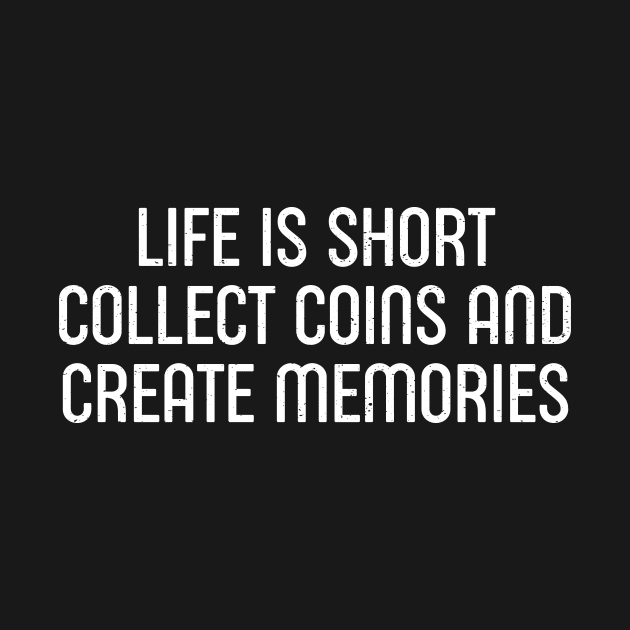 Life is Short. Collect Coins and Create Memories. by trendynoize