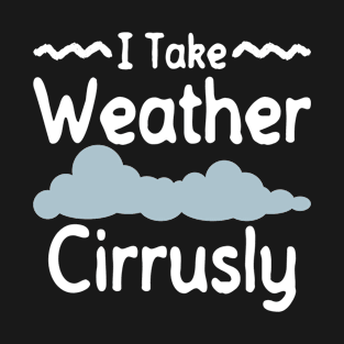 I Take Weather Cirrusly - Meteorologist Storm Chaser Meteorology T-Shirt