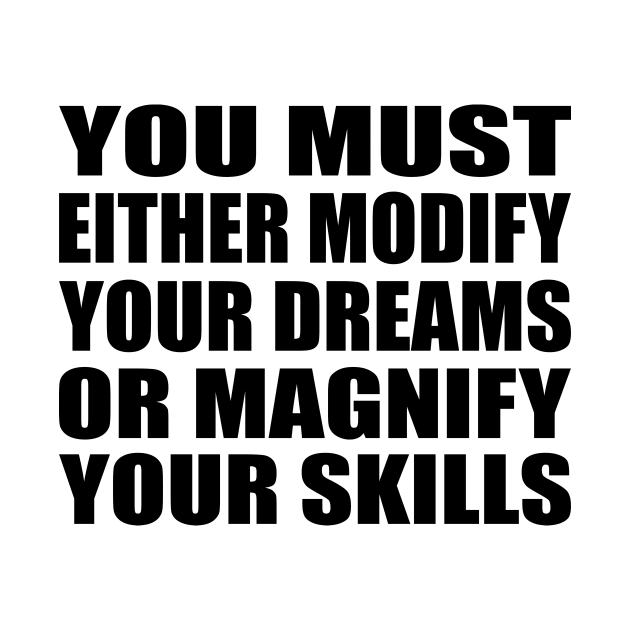 You must either modify your dreams or magnify your skills by BL4CK&WH1TE 