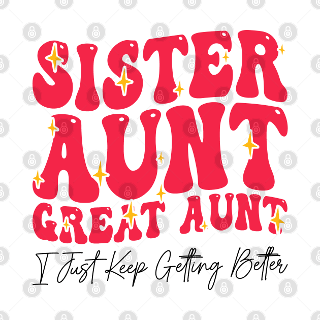 Sister Aunt Great Aunt I Just Keep Getting Better - Sisterhood And Aunthood by BenTee