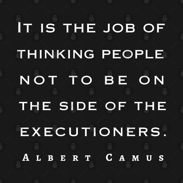 Albert Camus quote: It is the job of thinking people not to be on the side of the executioners. by artbleed