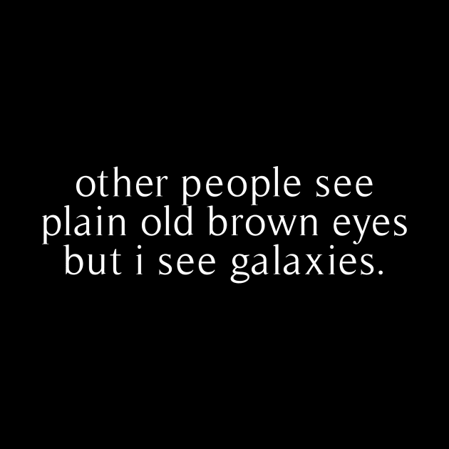 other people see plain old brown eyes but i see galaxies by revertunfgttn