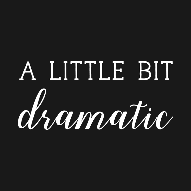 A Little Bit Dramatic Funny Sassy T - Shirt For Drama Queen by Zamira