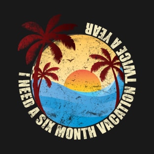 I Need Six Month Vacation Twice A Year T-Shirt