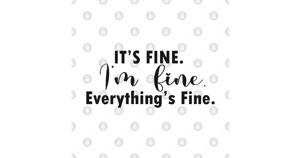 it #39 s fine i #39 m fine everything #39 s fine Its Fine Im Fine Everythings