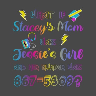 What If Stacey's Mom Was Jessie's Girl & Her Number Was 867-5309 T-Shirt