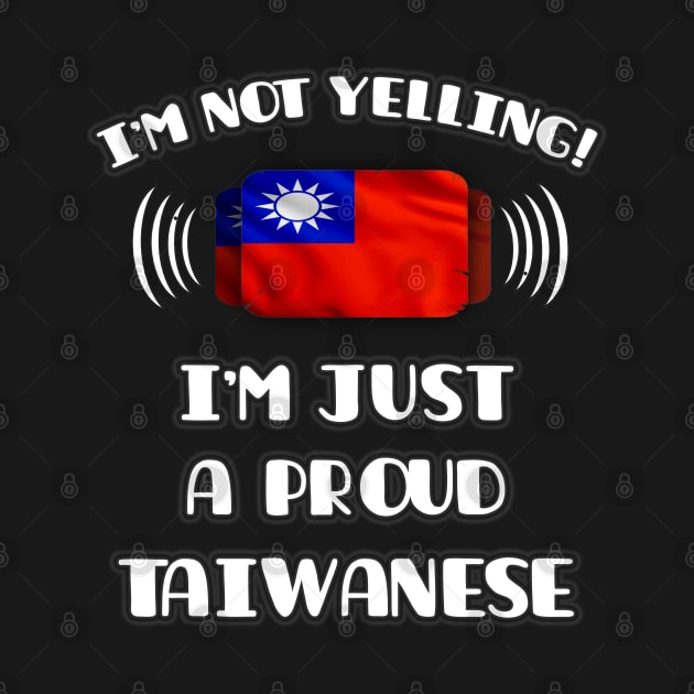 I'm Not Yelling I'm A Proud Taiwanese - Gift for Taiwanese With Roots From Taiwan by Country Flags