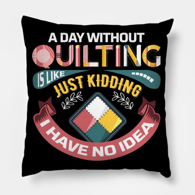 A Day Without Quilting is Like... Just Kidding I Have No Idea Pillow by zeeshirtsandprints