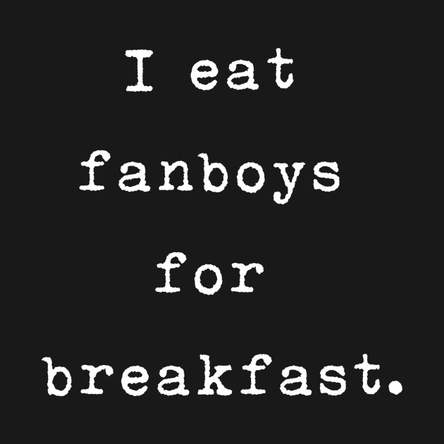 I eat fanboys for breakfast. by IEatFanBoys