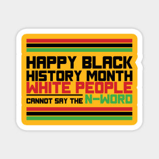 HAPPY BLACK HISTORY MONTH WHITE PEOPLE CANNOT SAY THE N-WORD TEE SWEATER HOODIE GIFT PRESENT BIRTHDAY CHRISTMAS T-Shirt Magnet