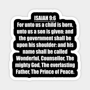 Isaiah 9:6 KJV "For unto us a child is born, unto us a son is given: and the government shall be upon his shoulder: and his name shall be called Wonderful, Counsellor, The mighty God, The everlasting Father, The Prince of Peace." Magnet