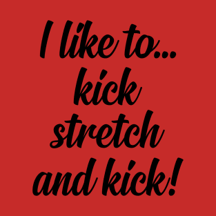 I like to Kick Stretch and Kick! T-Shirt