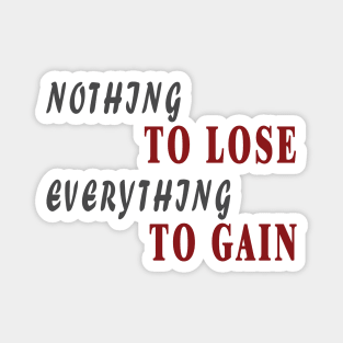 Nothing to lose everything to gain Magnet