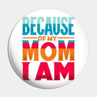 Because of My Mom I Am Who I Am, Mother's Day, Gratitude Pin