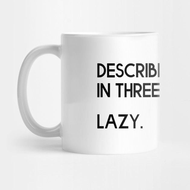 Describe Yourself In Three Words. Lazy - Joke - Lazy Day - Mug | TeePublic Describe Yourself In Three Words. Lazy - Joke - Lazy Day - Mug | TeePublic