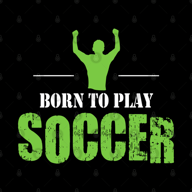 Born to Play Soccer by DesignFlex Tees