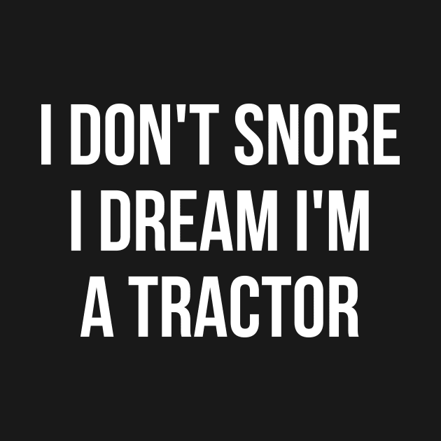 I don't snore I dream I'm a tractor hilarious quotes by RedYolk