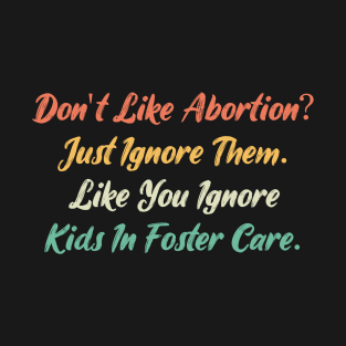 Don't Like Abortion Just Ignore Them Like You Ignore Kids In Foster Care T-Shirt