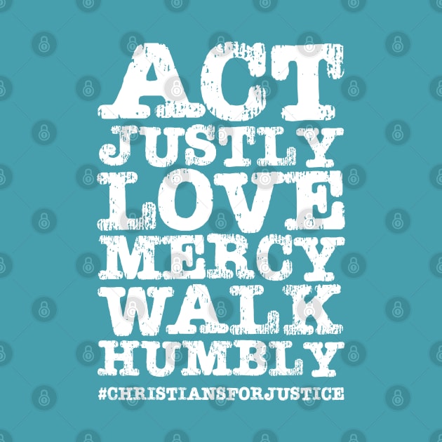 Christians for Justice: Act Justly, Love Mercy, Walk Humbly (distressed white text) by Ofeefee