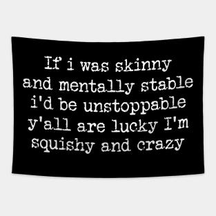 If I Was Skinny And Mentally Stable I'd Be Unstoppable Y'all Are Lucky I'm Squishy And Crazy Shirt - Funny Tapestry