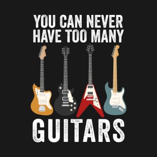 You Can Never Have Too Many Guitars - Guitar Lovers T-Shirt