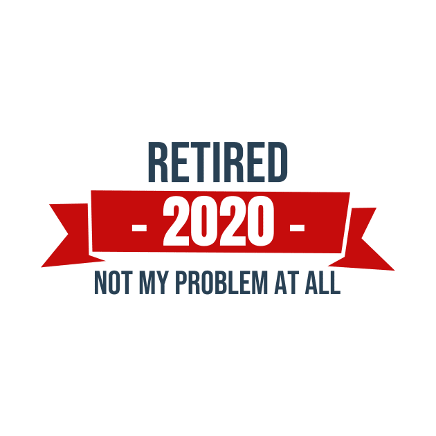 Retired 2020 Not my problem at all by WPKs Design & Co