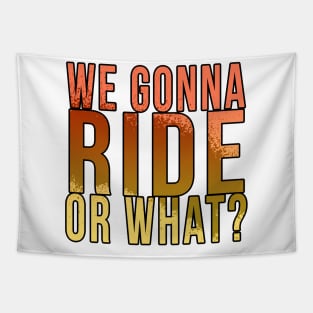 We gonna ride or what? Tapestry