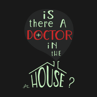 Is there a doctor in the house? T-Shirt
