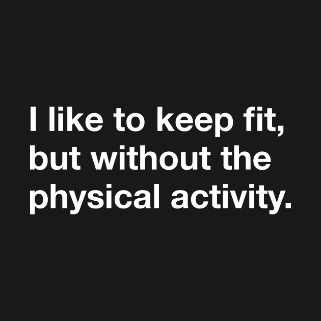 I like to keep fit but without the physical activity by Popvetica