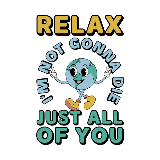 Relax Im Not Gonna Die Funny Earth by Monosshop