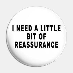 I NEED A LITTLE BIT OF REASSURANCE Pin