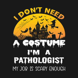 I Don't Need A Costume I'm A Pathologist My Job Is Scary Enough Pathologist Halloween Gift Idea T-Shirt