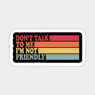 Dont Talk To Me I'M Not Friendly Magnet