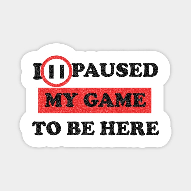 I paused my game game to be here Magnet by FatTize