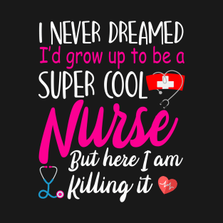 I never dreamed I'd grow up to be super cool Nurse T-Shirt