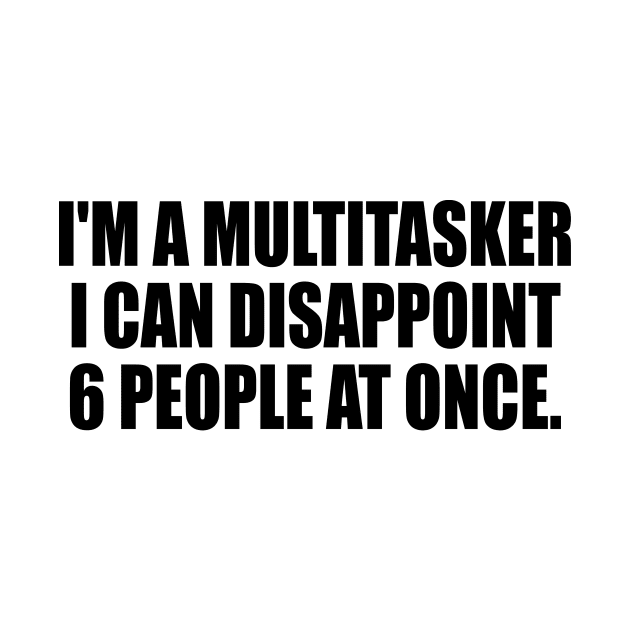 I'm a multitasker I can disappoint 6 people at once by DinaShalash