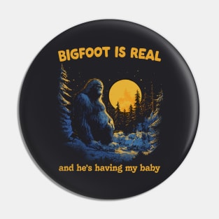 Bigfoot Is Real & He's Having My Baby Pin