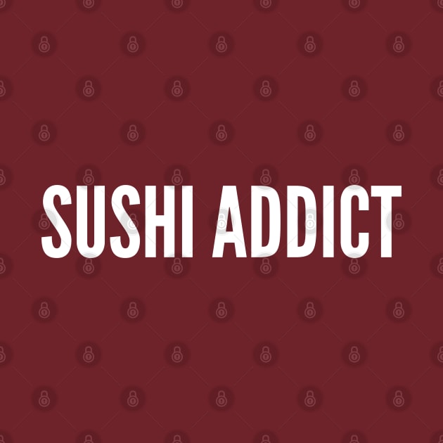 Sushi Addict - Funny Statement Awesome Food Joke by sillyslogans