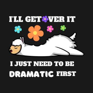 I'll Get Over It I Just Need To Be Dramatic First T-Shirt