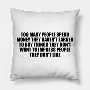 Too many people spend money they haven't earned to buy things they don't want to impress people they don't like Pillow