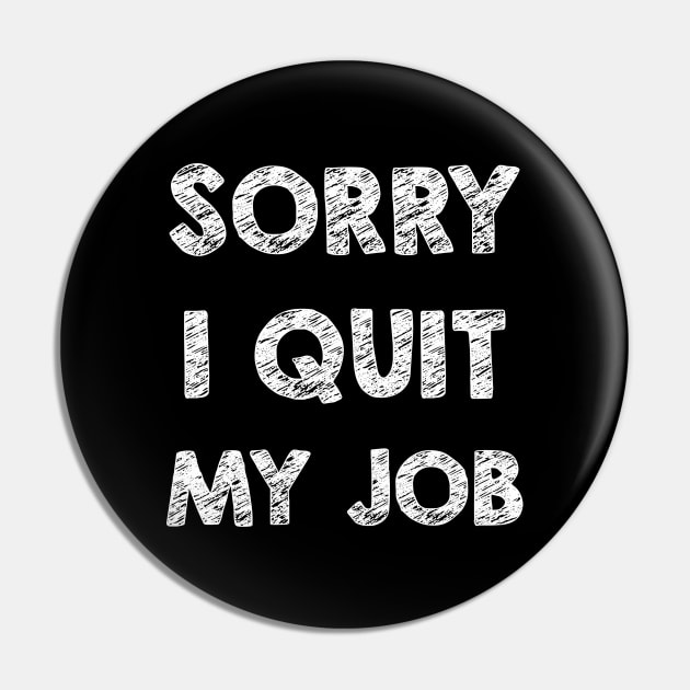 Sorry I quit my job Pin by opippi