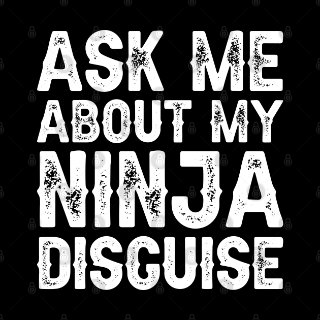 Ask Me About My Ninja Disguise by DragonTees