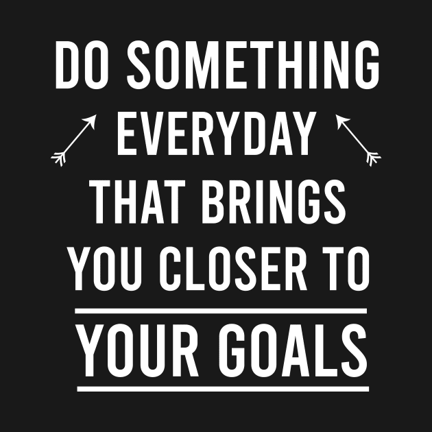 Do something everyday that brings you closer to your goals by cypryanus