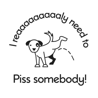 Need to piss somebody T-Shirt