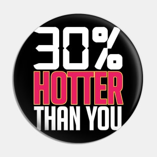 30% HOTTER THAN YOU Pin